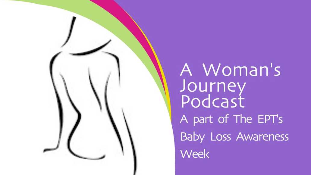 A Woman's Journey Podcast. A part of The EPT's Baby Loss Awareness Week